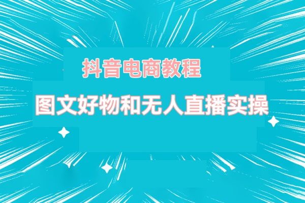 圖文好物和無(wú)人直播實(shí)操，抖音電商教程