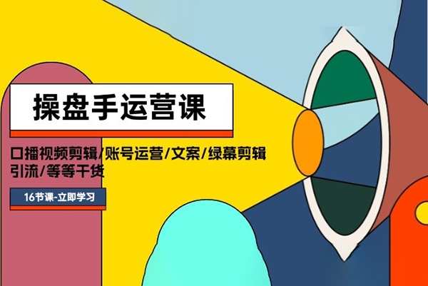 操盤手運營課程：口播視頻剪輯/賬號運營/文案/綠幕剪輯/引流/干貨/16節(jié)