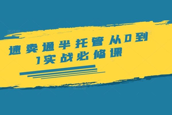 速賣通半托管從0到1實(shí)戰(zhàn)必修課，開店/產(chǎn)品發(fā)布/選品/發(fā)貨/廣告/規(guī)則/ERP/干貨等