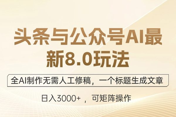 頭條與公眾號(hào)AI最新8.0玩法，全AI制作無(wú)需人工修稿，一個(gè)標(biāo)題生成文章，日入3000+【項(xiàng)目拆解】