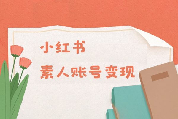 小紅書變現(xiàn)系列小紅書素人賬號變現(xiàn)，7大變現(xiàn)模式總有1個適合你