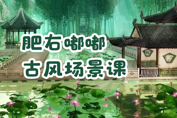 肥右嘟嘟古風(fēng)場(chǎng)景課2023年