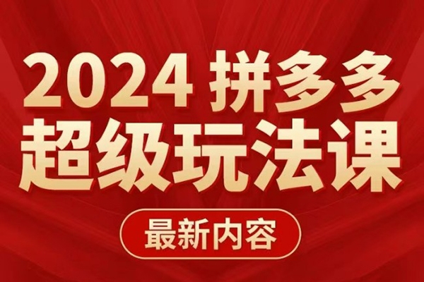 多多超級玩法課 2024最新有實操、能落地、可復制的拼多多玩法課
