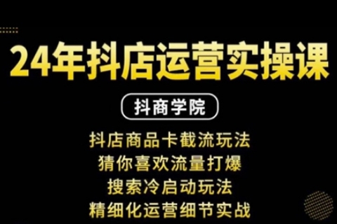 抖音小店運(yùn)營(yíng)實(shí)操課：抖店商品卡截流玩法，猜你喜歡流量打爆，搜索冷啟動(dòng)玩法，精細(xì)化運(yùn)營(yíng)細(xì)節(jié)實(shí)戰(zhàn)