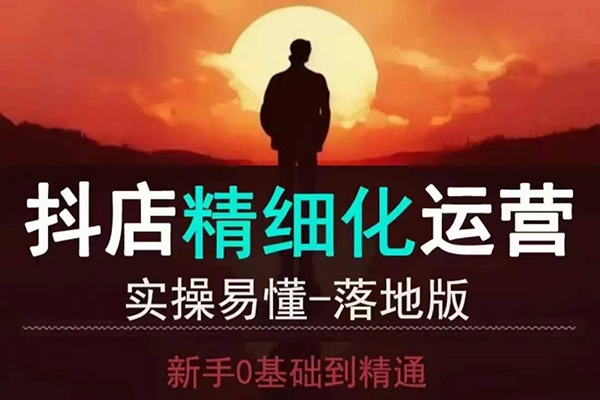 抖音小店運營零基礎(chǔ)入門到精通全套精細(xì)化教程，實操易懂，落地版