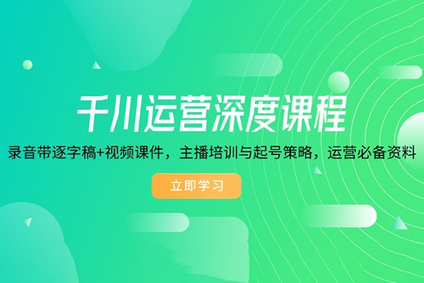 千川運營深度課程，錄音帶逐字稿+視頻課件，主播培訓(xùn)與起號策略