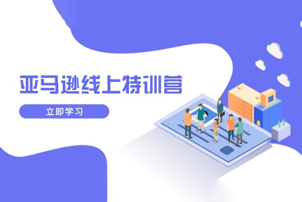 亞馬遜線上特訓(xùn)營，新品成長與庫存規(guī)劃，提升品牌推廣能力，實現(xiàn)業(yè)務(wù)增長