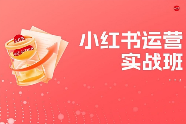 紅薯運營課小紅書實戰指南實戰班，包括賬號定位/作品制作/發布技巧/流量思維/成交法則等