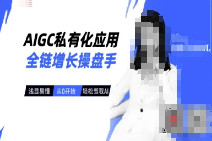 AIGC私有化應(yīng)用全鏈增長操盤手，淺顯易懂，從0開始輕松，駕馭AI