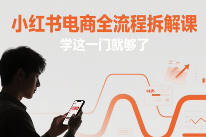小紅書電商全流程拆解課，學(xué)這一門就夠了