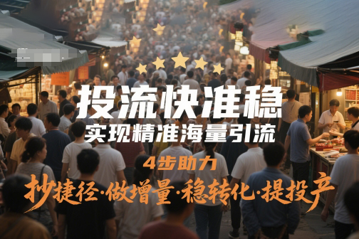 投流快準穩，實現精準海量引流，4步助力，抄捷徑·做增量·穩轉化·提投產