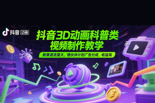 抖音3D動畫科普類視頻制作教學，新賽道流量大，擼伙伴計劃廣告分成，收益高【揭秘】