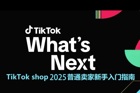TikTok shop 2025普通賣家新手入門指南，助新手快速掌握從0到1的跨境電商運(yùn)營邏輯