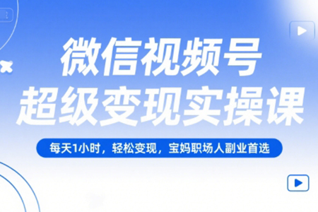 微信視頻號超級變現實操課，每天1小時，輕松變現，寶媽職場人副業首選