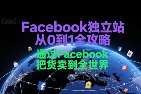 Facebook獨(dú)立站從0到1全攻略，通過FacebooK把貨賣到全世界