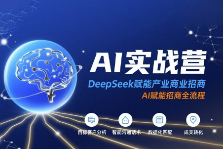 AI實(shí)戰(zhàn)營(yíng)：DeepSeek賦能產(chǎn)業(yè)商業(yè)招商，AI賦能招商全流程