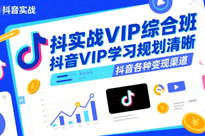 抖音實(shí)戰(zhàn)VIP綜合班，抖音VIP學(xué)習(xí)規(guī)劃請晰抖音各種變現(xiàn)渠道
