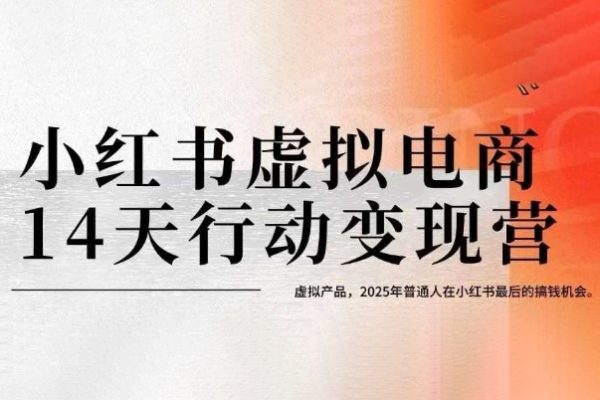 小紅書虛擬電商14天變現訓練營，虛擬產品，2025年普通人在小紅書最后的搞錢機會