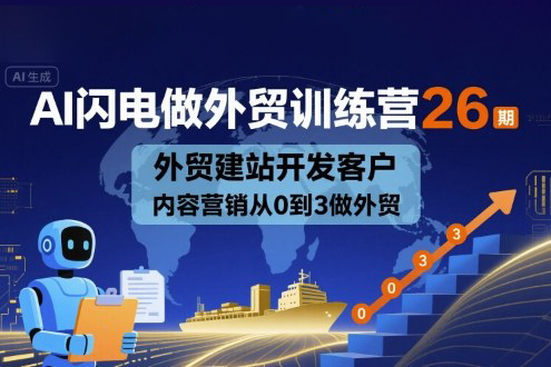AI閃電做外貿(mào)訓(xùn)練營26期，外貿(mào)建站開發(fā)客戶內(nèi)容營銷從0到3做外貿(mào)